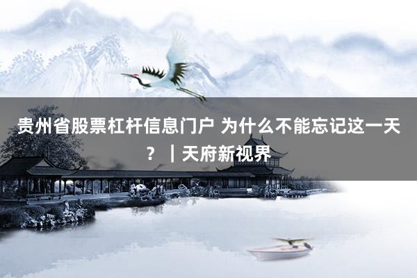 贵州省股票杠杆信息门户 为什么不能忘记这一天？｜天府新视界