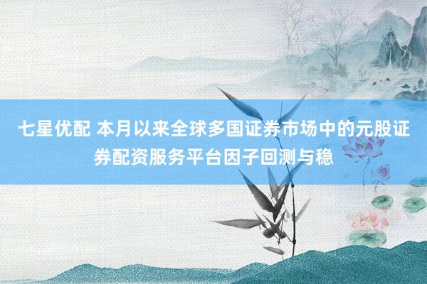 七星优配 本月以来全球多国证券市场中的元股证券配资服务平台因子回测与稳
