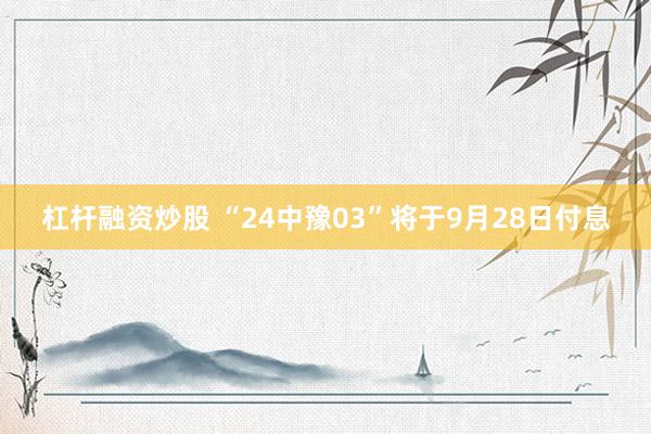 杠杆融资炒股 “24中豫03”将于9月28日付息