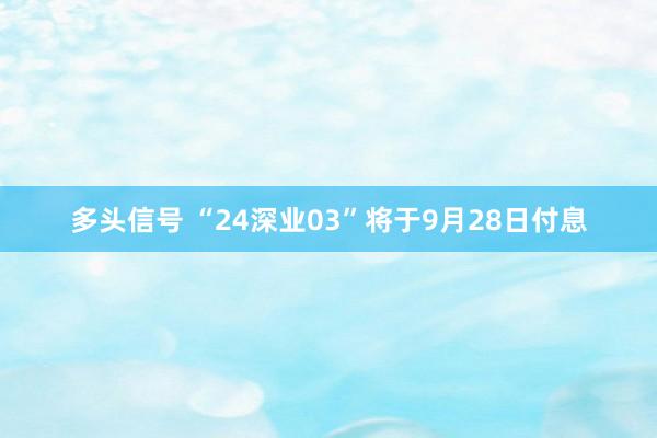多头信号 “24深业03”将于9月28日付息