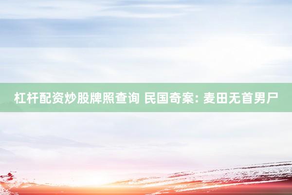 杠杆配资炒股牌照查询 民国奇案: 麦田无首男尸