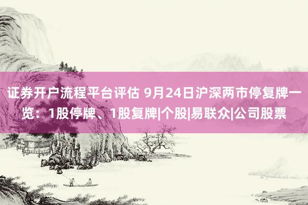证券开户流程平台评估 9月24日沪深两市停复牌一览：1股停牌、1股复牌|个股|易联众|公司股票