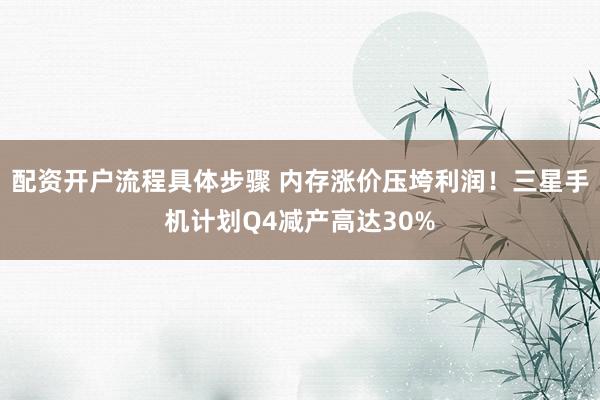 配资开户流程具体步骤 内存涨价压垮利润！三星手机计划Q4减产高达30%