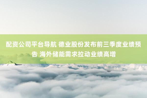 配资公司平台导航 德业股份发布前三季度业绩预告 海外储能需求拉动业绩高增