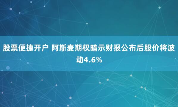 股票便捷开户 阿斯麦期权暗示财报公布后股价将波动4.6%
