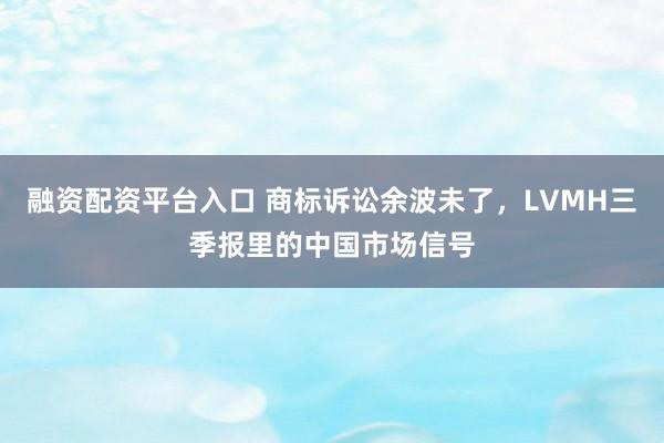 融资配资平台入口 商标诉讼余波未了，LVMH三季报里的中国市场信号