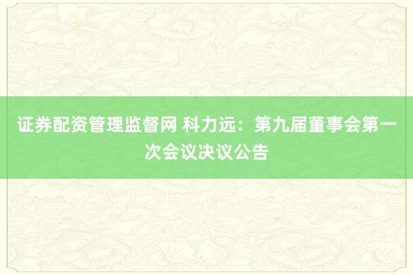 证券配资管理监督网 科力远：第九届董事会第一次会议决议公告