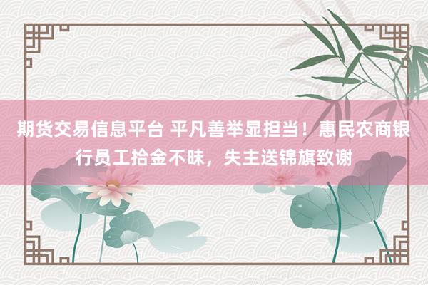 期货交易信息平台 平凡善举显担当！惠民农商银行员工拾金不昧，失主送锦旗致谢