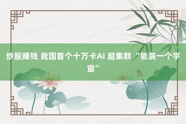 炒股赚钱 我国首个十万卡AI 超集群 “能装一个宇宙”