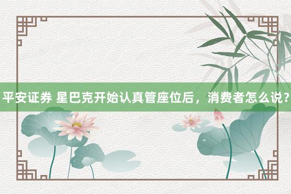 平安证券 星巴克开始认真管座位后，消费者怎么说？