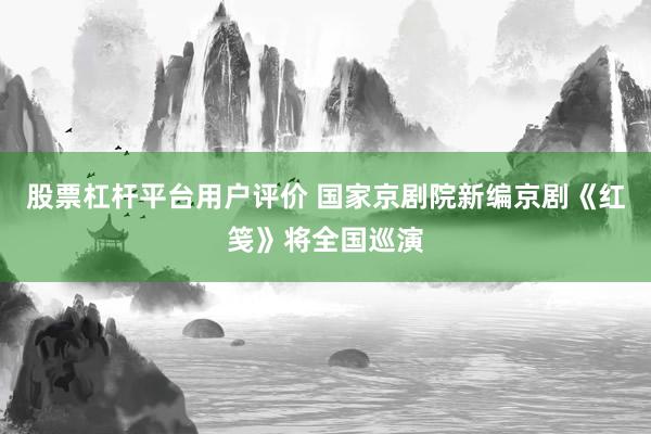 股票杠杆平台用户评价 国家京剧院新编京剧《红笺》将全国巡演